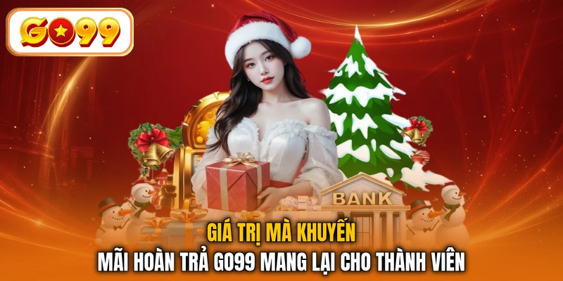 Giá trị mà khuyến mãi hoàn trả GO99 mang lại cho thành viên